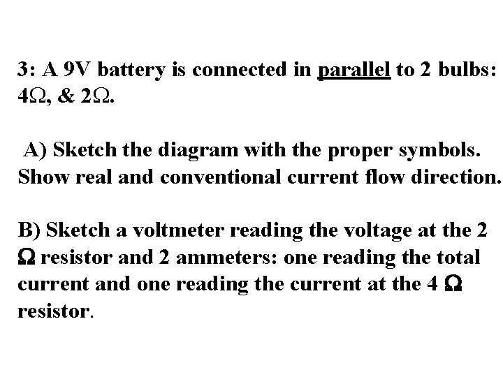 3: A 9 V battery is connected in parallel to 2 bulbs: 4 W,
