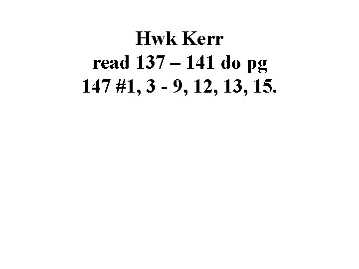 Hwk Kerr read 137 – 141 do pg 147 #1, 3 - 9, 12,
