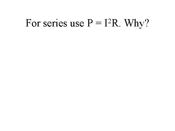 For series use P = 2 I R. Why? 