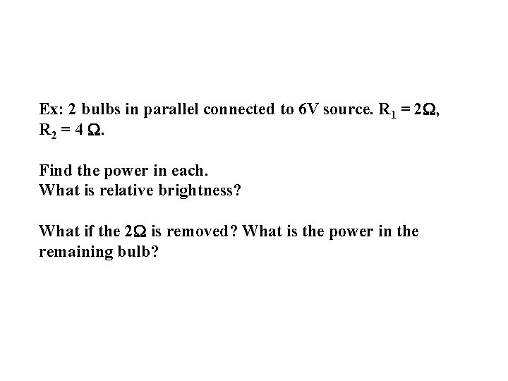 Ex: 2 bulbs in parallel connected to 6 V source. R 1 = 2