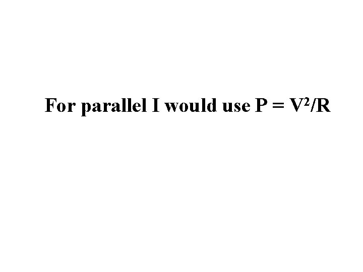 For parallel I would use P = V 2/R 