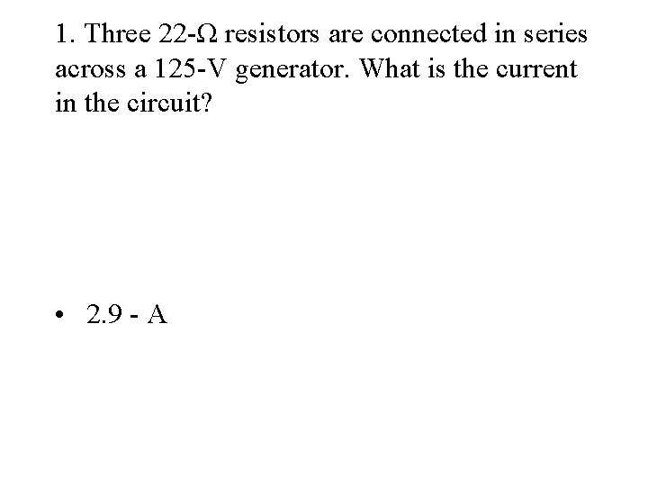 1. Three 22 -Ω resistors are connected in series across a 125 -V generator.