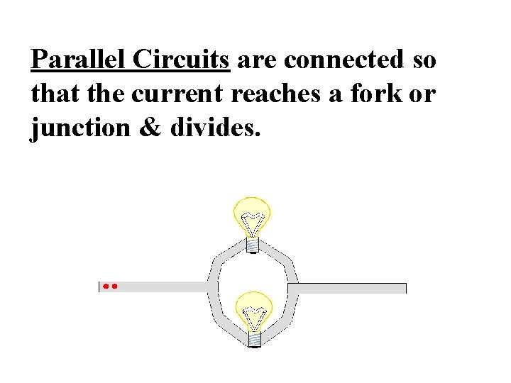 Parallel Circuits are connected so that the current reaches a fork or junction &