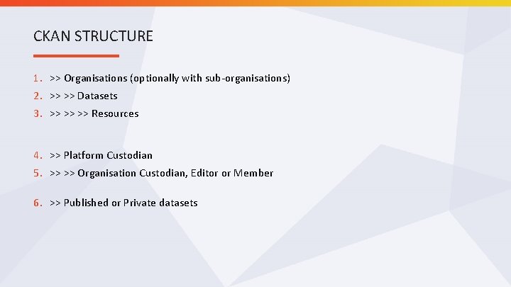 CKAN STRUCTURE 1. >> Organisations (optionally with sub-organisations) 2. >> >> Datasets 3. >>