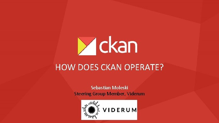 HOW DOES CKAN OPERATE? Sebastian Moleski Steering Group Member, Viderum 