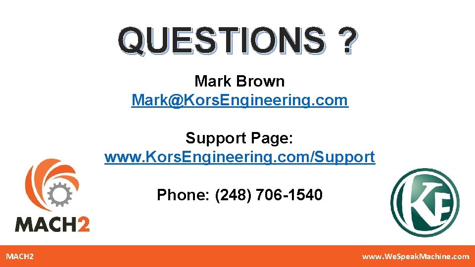 QUESTIONS ? Mark Brown Mark@Kors. Engineering. com Support Page: www. Kors. Engineering. com/Support Phone: