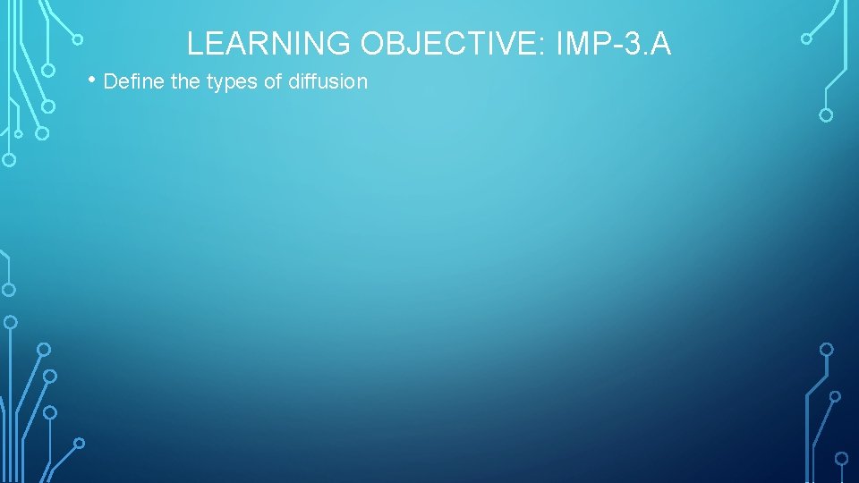 LEARNING OBJECTIVE: IMP-3. A • Define the types of diffusion 