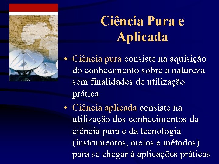 Ciência Pura e Aplicada • Ciência pura consiste na aquisição do conhecimento sobre a