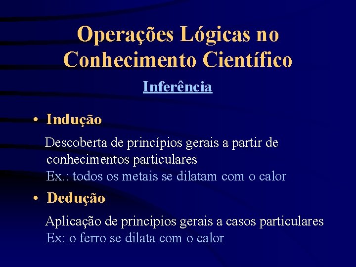 Operações Lógicas no Conhecimento Científico Inferência • Indução Descoberta de princípios gerais a partir