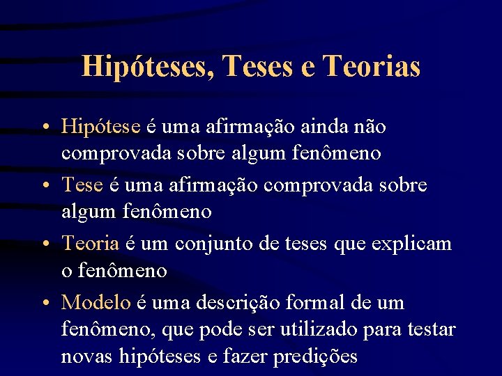 Hipóteses, Teses e Teorias • Hipótese é uma afirmação ainda não comprovada sobre algum