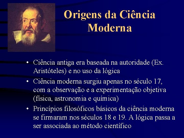 Origens da Ciência Moderna • Ciência antiga era baseada na autoridade (Ex. Aristóteles) e
