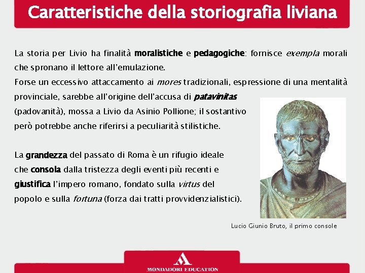 Caratteristiche della storiografia liviana La storia per Livio ha finalità moralistiche e pedagogiche: fornisce