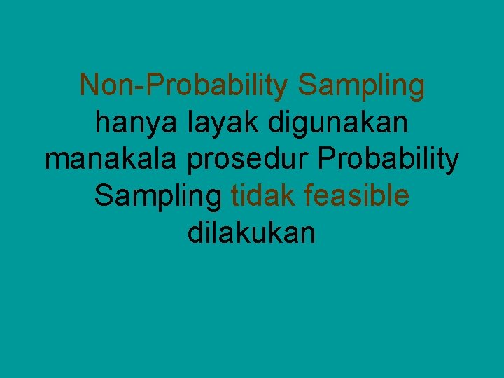 Non-Probability Sampling hanya layak digunakan manakala prosedur Probability Sampling tidak feasible dilakukan 