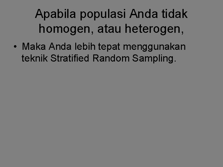 Apabila populasi Anda tidak homogen, atau heterogen, • Maka Anda lebih tepat menggunakan teknik
