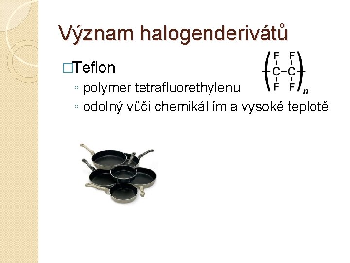 Význam halogenderivátů �Teflon ◦ polymer tetrafluorethylenu ◦ odolný vůči chemikáliím a vysoké teplotě 