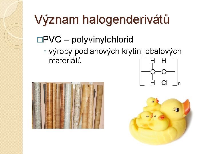 Význam halogenderivátů �PVC – polyvinylchlorid ◦ výroby podlahových krytin, obalových materiálů 