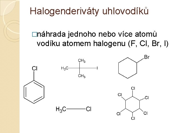 Halogenderiváty uhlovodíků �náhrada jednoho nebo více atomů vodíku atomem halogenu (F, Cl, Br, I)