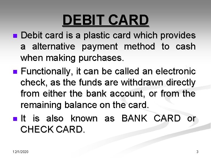 DEBIT CARD Debit card is a plastic card which provides a alternative payment method