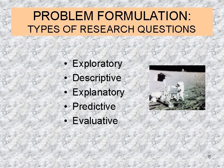 PROBLEM FORMULATION: TYPES OF RESEARCH QUESTIONS • • • Exploratory Descriptive Explanatory Predictive Evaluative PROBLEM FORMULATION: TYPES OF RESEARCH QUESTIONS • • • Exploratory Descriptive Explanatory Predictive Evaluative