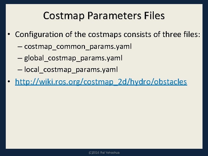 Costmap Parameters Files • Configuration of the costmaps consists of three files: – costmap_common_params.