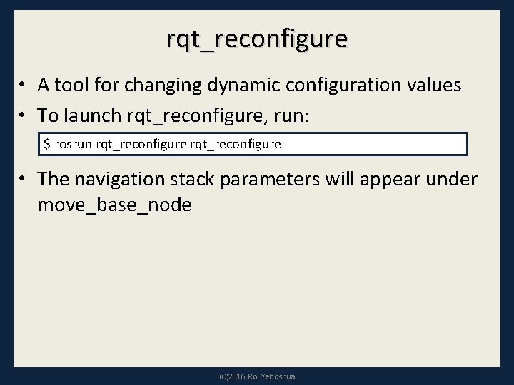 rqt_reconfigure • A tool for changing dynamic configuration values • To launch rqt_reconfigure, run: