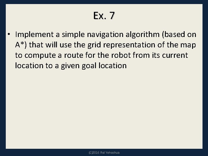 Ex. 7 • Implement a simple navigation algorithm (based on A*) that will use