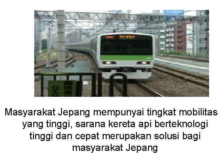 Masyarakat Jepang mempunyai tingkat mobilitas yang tinggi, sarana kereta api berteknologi tinggi dan cepat