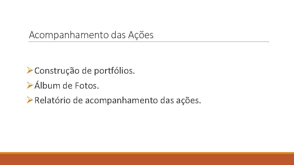 Acompanhamento das Ações ØConstrução de portfólios. ØÁlbum de Fotos. ØRelatório de acompanhamento das ações.