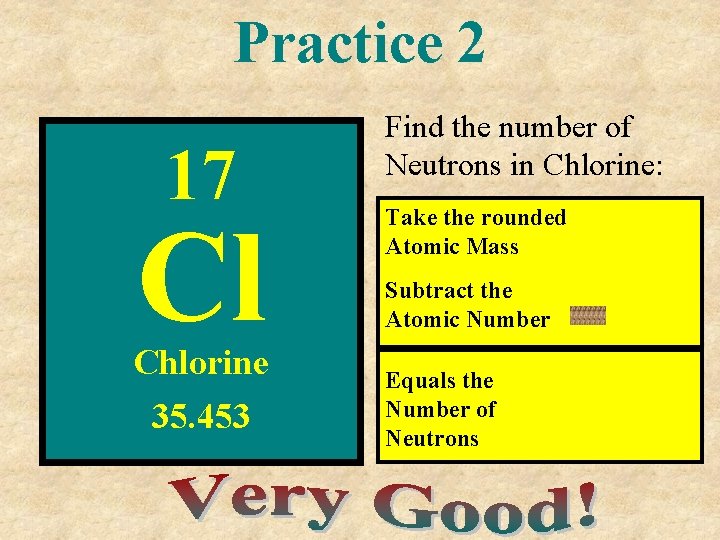 Practice 2 17 Cl Chlorine 35. 453 Find the number of Neutrons in Chlorine: