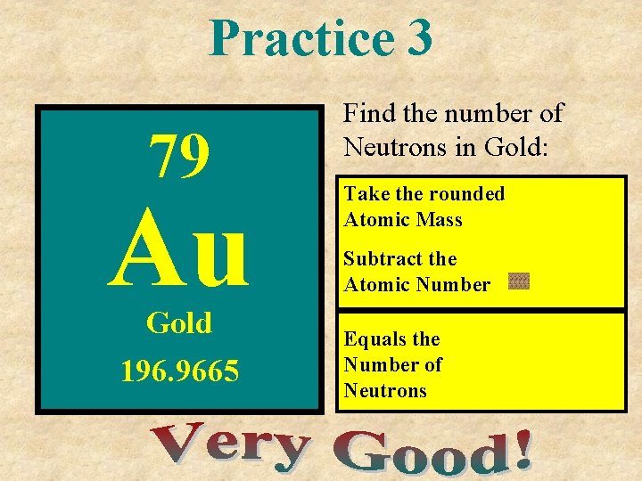 Practice 3 79 Au Gold 196. 9665 Find the number of Neutrons in Gold: