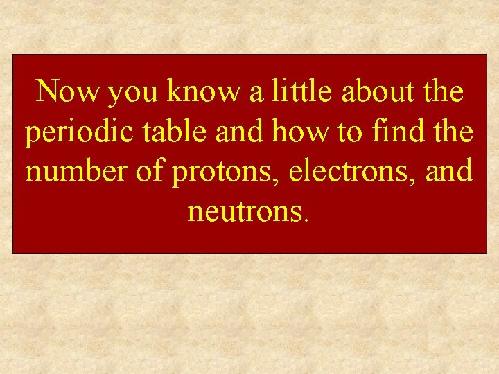 Now you know a little about the periodic table and how to find the