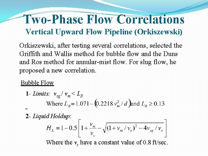 Two-Phase Flow Correlations Vertical Upward Flow Pipeline (Orkiszewski) Orkiszewski, after testing several correlations, selected