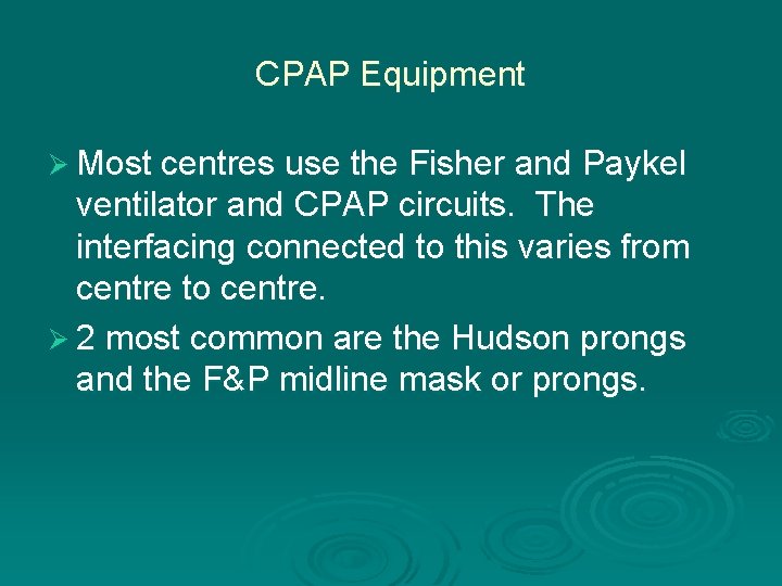 CPAP Equipment Ø Most centres use the Fisher and Paykel ventilator and CPAP circuits.