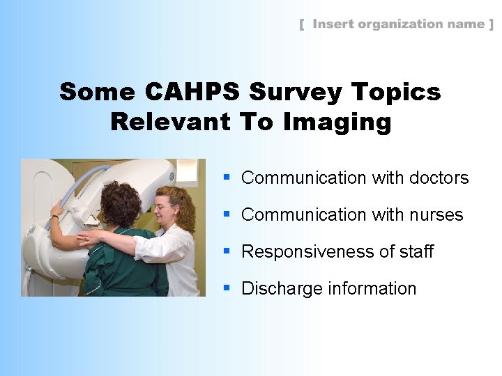 Some CAHPS Survey Topics Relevant To Imaging § Communication with doctors § Communication with