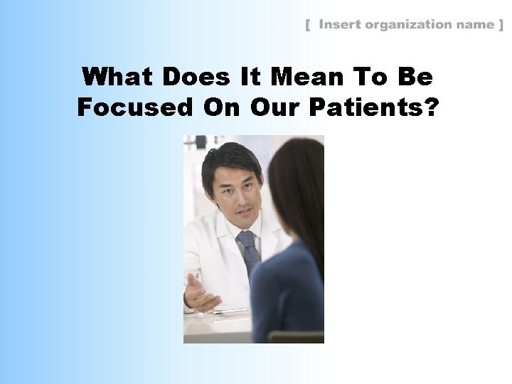 What Does It Mean To Be Focused On Our Patients? 