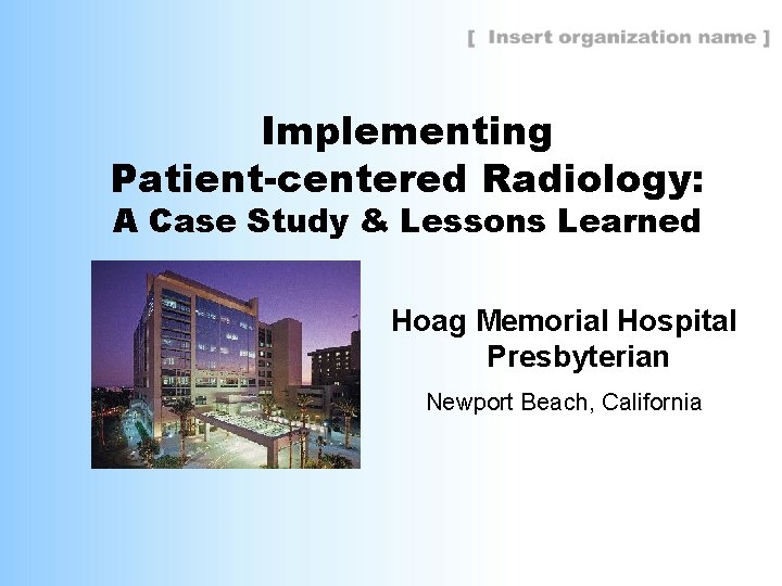 Implementing Patient-centered Radiology: A Case Study & Lessons Learned Hoag Memorial Hospital Presbyterian Newport