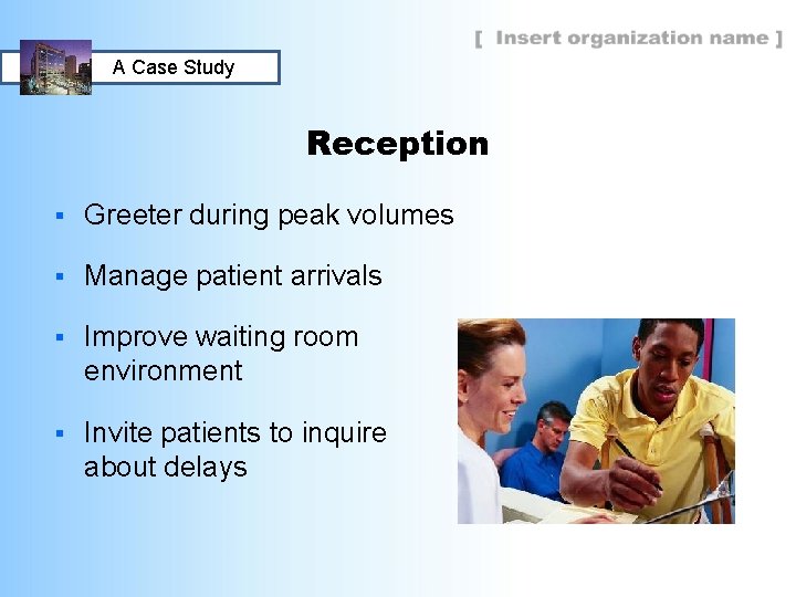 A Case Study Reception § Greeter during peak volumes § Manage patient arrivals §