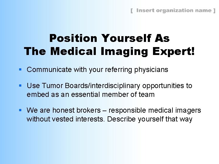 Position Yourself As The Medical Imaging Expert! § Communicate with your referring physicians §