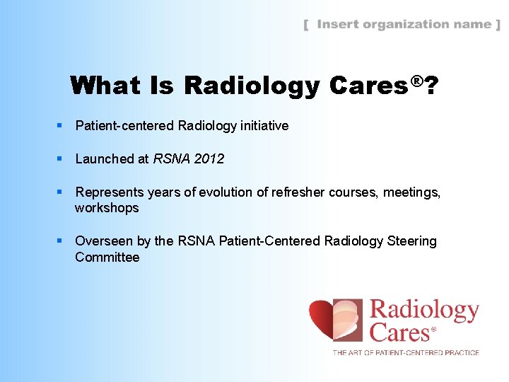 What Is Radiology Cares®? § Patient-centered Radiology initiative § Launched at RSNA 2012 §