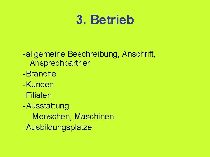 3. Betrieb -allgemeine Beschreibung, Anschrift, Ansprechpartner -Branche -Kunden -Filialen -Ausstattung Menschen, Maschinen -Ausbildungsplätze 