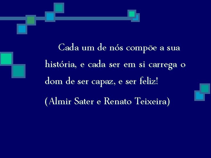 Cada um de nós compõe a sua história, e cada ser em si carrega