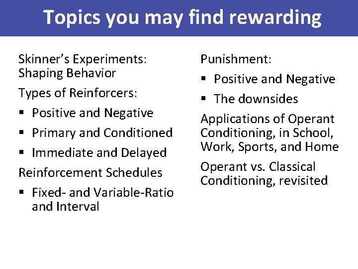 Topics you may find rewarding Skinner’s Experiments: Shaping Behavior Types of Reinforcers: § Positive