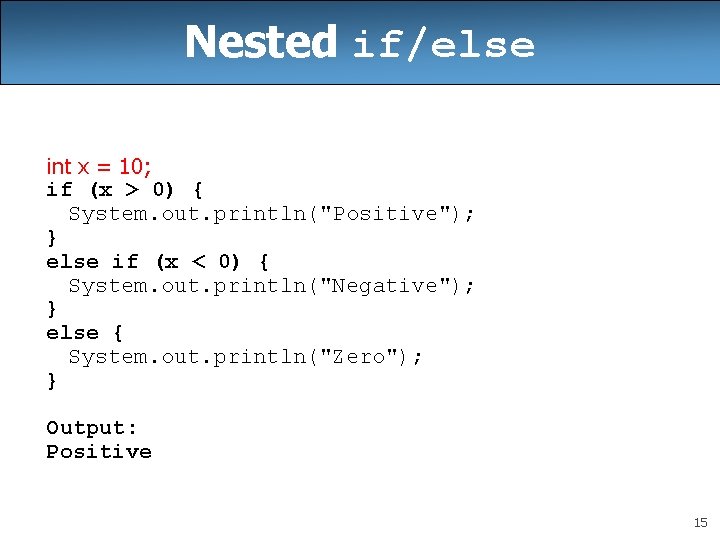 Nested if/else int x = 10; if (x > 0) { System. out. println("Positive");