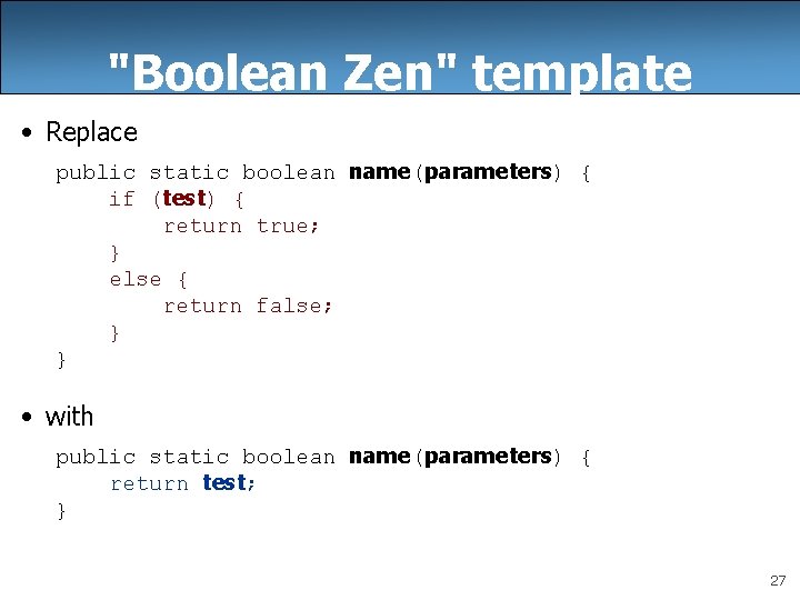 "Boolean Zen" template • Replace public static boolean name(parameters) { if (test) { return