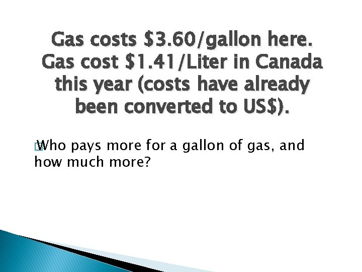 Gas costs $3. 60/gallon here. Gas cost $1. 41/Liter in Canada this year (costs