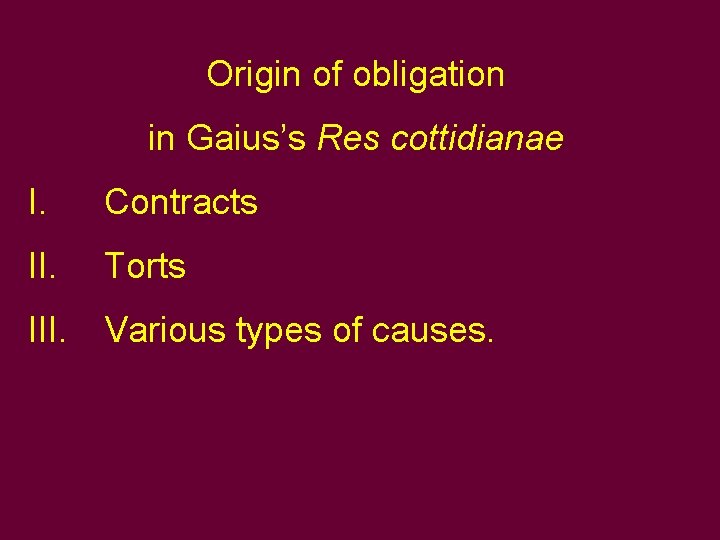 Origin of obligation in Gaius’s Res cottidianae I. Contracts II. Torts III. Various types