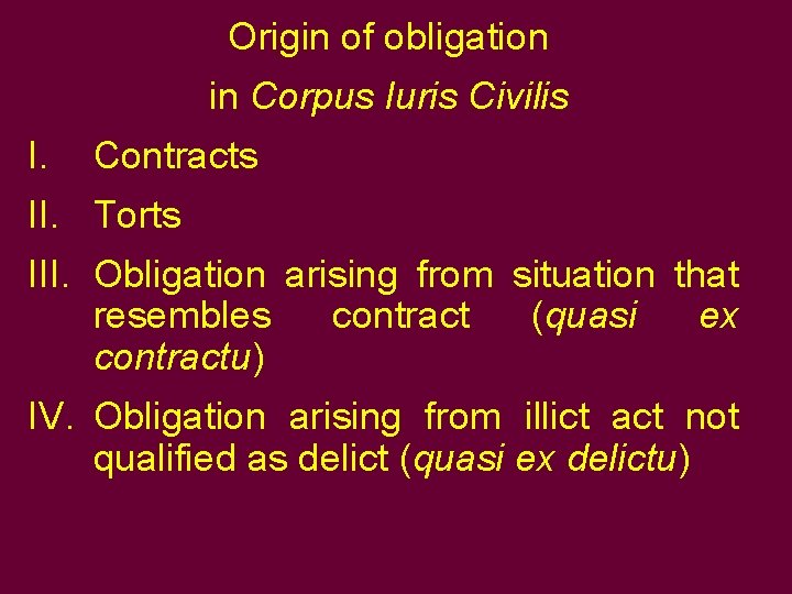 Origin of obligation in Corpus Iuris Civilis I. Contracts II. Torts III. Obligation arising