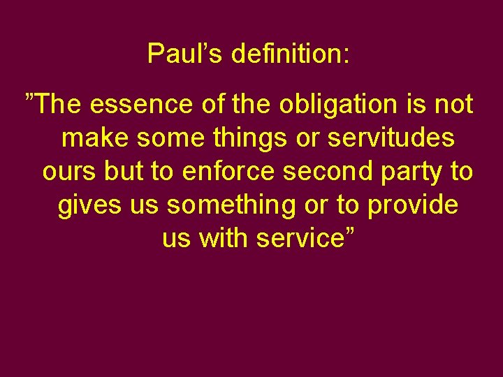Paul’s definition: ”The essence of the obligation is not make some things or servitudes Paul’s definition: ”The essence of the obligation is not make some things or servitudes