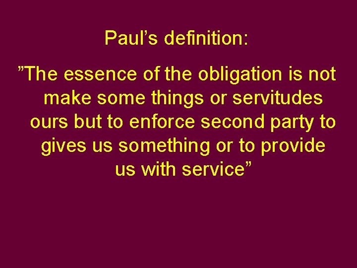 Paul’s definition: ”The essence of the obligation is not make some things or servitudes