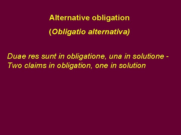 Alternative obligation (Obligatio alternativa) Duae res sunt in obligatione, una in solutione Two claims Alternative obligation (Obligatio alternativa) Duae res sunt in obligatione, una in solutione Two claims